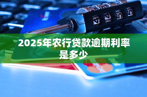 2025年农行贷款逾期利率是多少