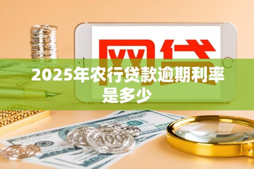 2025年农行贷款逾期利率是多少